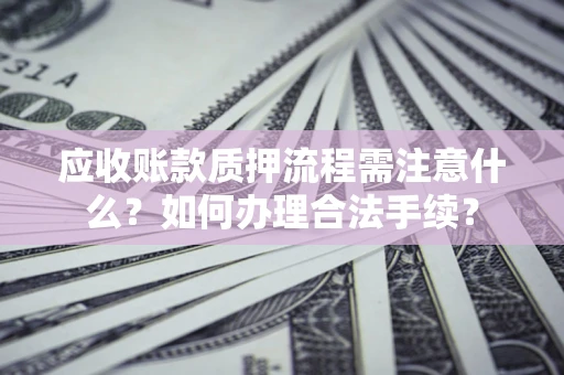 济南应收账款质押流程需注意什么？如何办理合法手续？