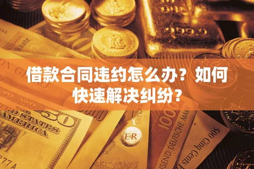 济南借款合同违约怎么办？如何快速解决纠纷？