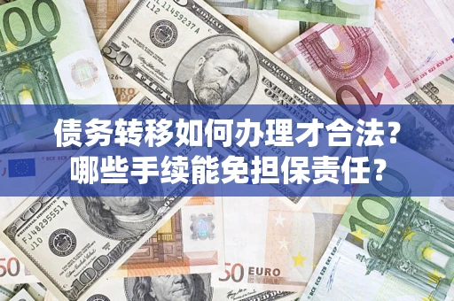 济南债务转移如何办理才合法？哪些手续能免担保责任？