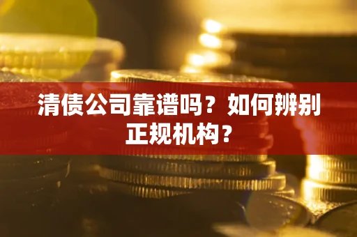 济南清债公司靠谱吗？如何辨别正规机构？