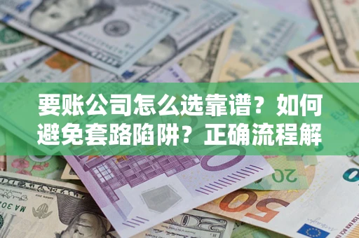 济南要账公司怎么选靠谱？如何避免套路陷阱？正确流程解析