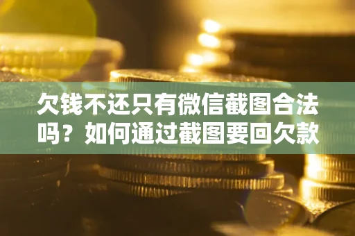 济南欠钱不还只有微信截图合法吗？如何通过截图要回欠款？