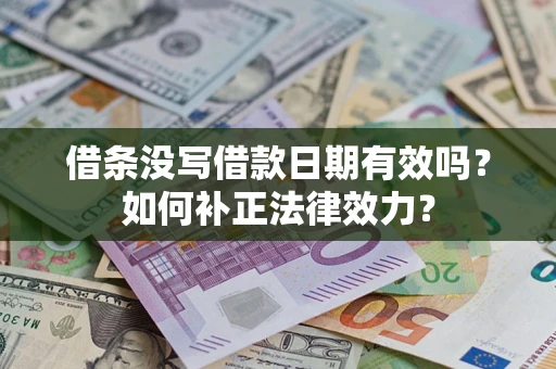 济南借条没写借款日期有效吗？如何补正法律效力？