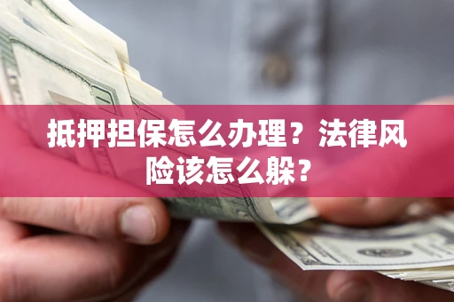 济南抵押担保怎么办理？法律风险该怎么躲？