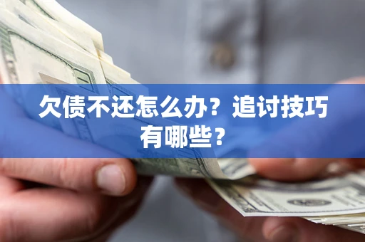 济南欠债不还怎么办？追讨技巧有哪些？