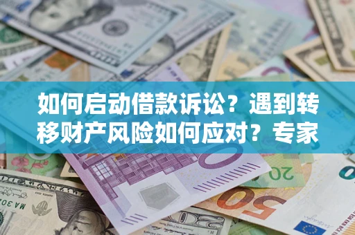 济南如何启动借款诉讼？遇到转移财产风险如何应对？专家解局支招
