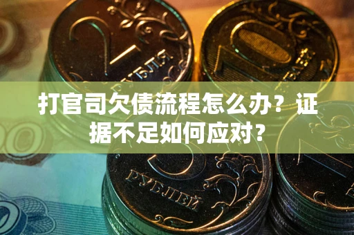 济南打官司欠债流程怎么办？证据不足如何应对？