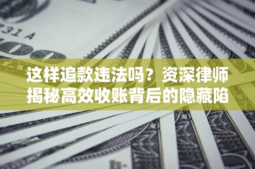 济南这样追款违法吗？资深律师揭秘高效收账背后的隐藏陷阱