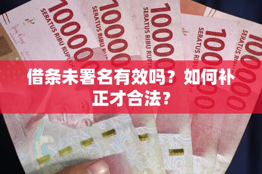 济南借条未署名有效吗？如何补正才合法？