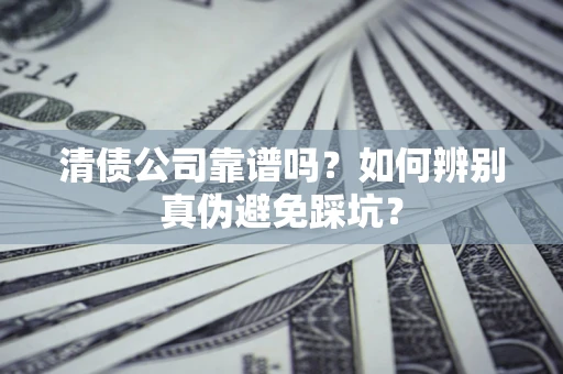 济南清债公司靠谱吗？如何辨别真伪避免踩坑？