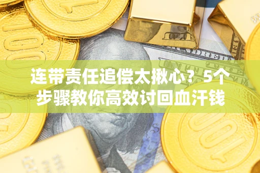 济南连带责任追偿太揪心？5个步骤教你高效讨回血汗钱