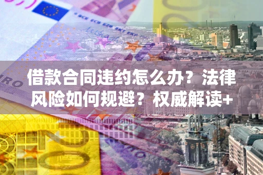 济南借款合同违约怎么办?法律风险如何规避?权威解读+实用指南 济南借款合同违约怎么办?法律风险如何规避?权威解读+实用指南