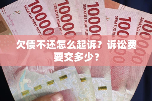 济南欠债不还怎么起诉？诉讼费要交多少？