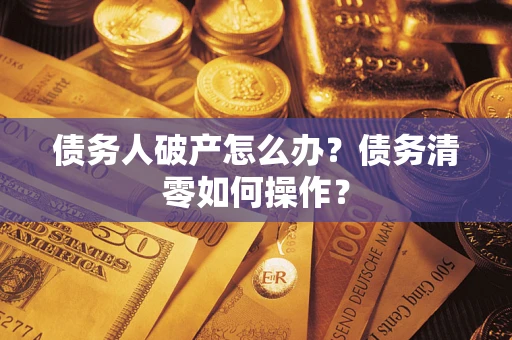 济南债务人破产怎么办？债务清零如何操作？