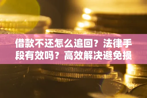 济南借款不还怎么追回？法律手段有效吗？高效解决避免损失