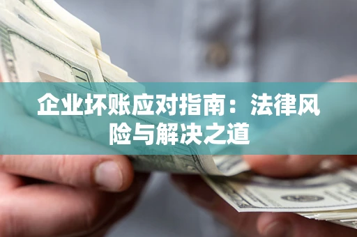 济南企业坏账应对指南：法律风险与解决之道