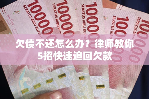 济南欠债不还怎么办？律师教你5招快速追回欠款