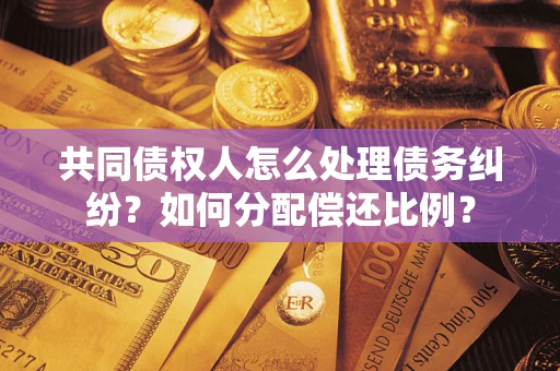 济南共同债权人怎么处理债务纠纷？如何分配偿还比例？