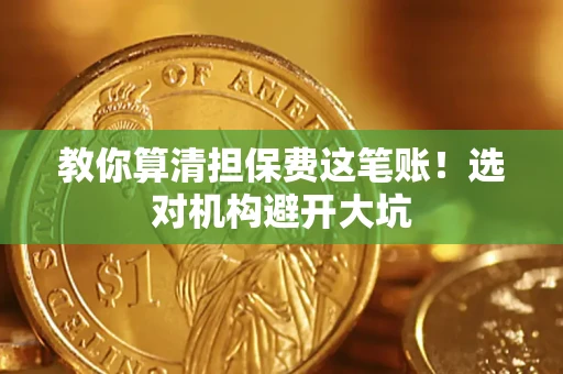 济南教你算清担保费这笔账！选对机构避开大坑