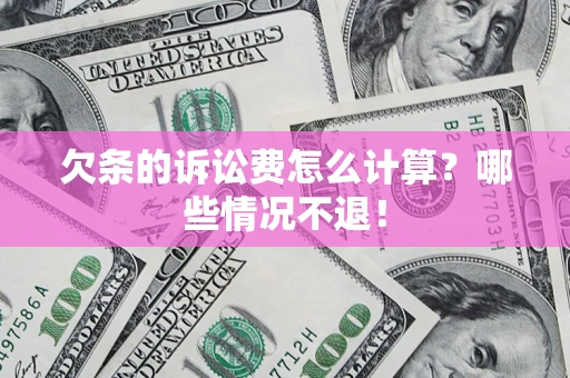 济南欠条的诉讼费怎么计算?哪些情况不退! 济南欠条的诉讼费怎么计算?哪些情况不退!