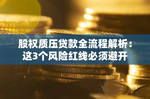 济南股权质压贷款全流程解析：这3个风险红线必须避开