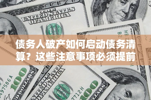 济南债务人破产如何启动债务清算？这些注意事项必须提前知道