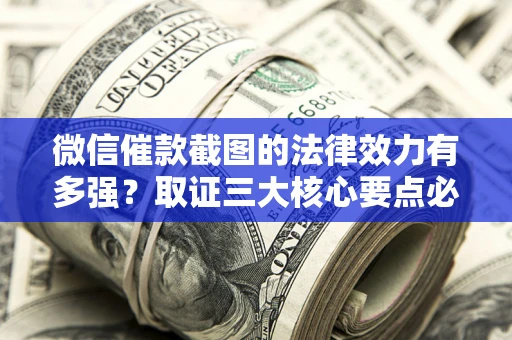 济南微信催款截图的法律效力有多强？取证三大核心要点必须知道！