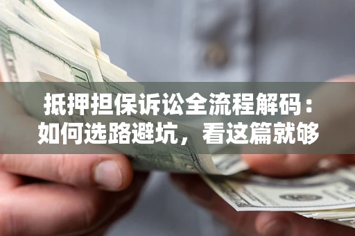 济南抵押担保诉讼全流程解码：如何选路避坑，看这篇就够了
