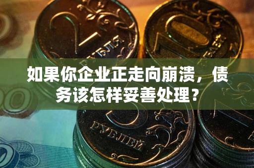 济南如果你企业正走向崩溃，债务该怎样妥善处理？