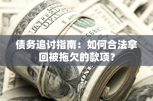 济南债务追讨指南：如何合法拿回被拖欠的款项？