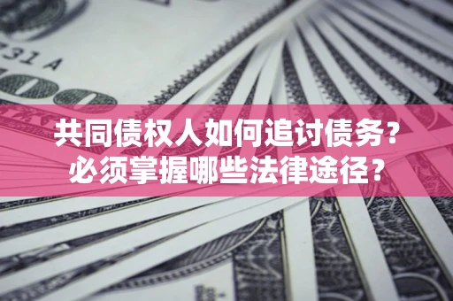 济南共同债权人如何追讨债务？必须掌握哪些法律途径？