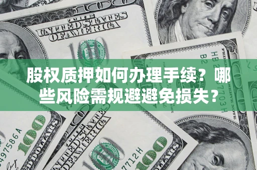 济南股权质押如何办理手续？哪些风险需规避避免损失？