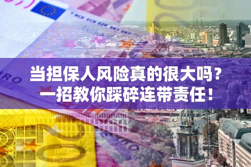 济南当担保人风险真的很大吗？一招教你踩碎连带责任！