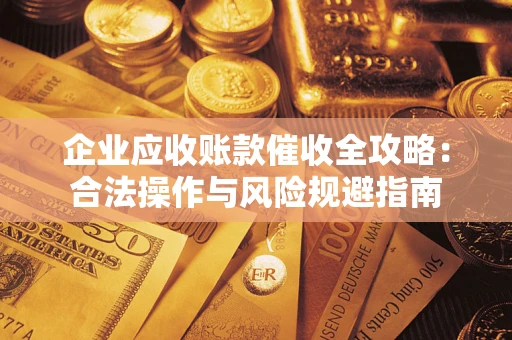 济南企业应收账款催收全攻略：合法操作与风险规避指南