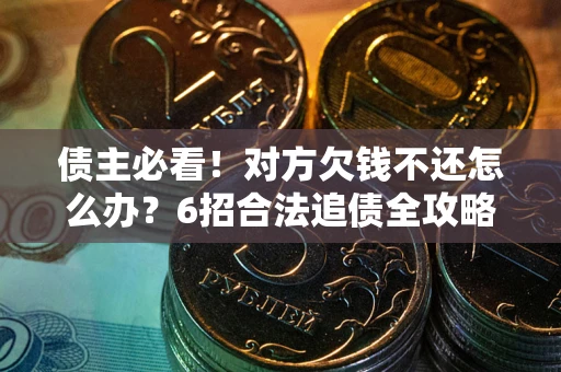 济南债主必看！对方欠钱不还怎么办？6招合法追债全攻略