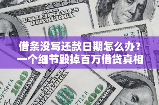 济南借条没写还款日期怎么办？一个细节毁掉百万借贷真相