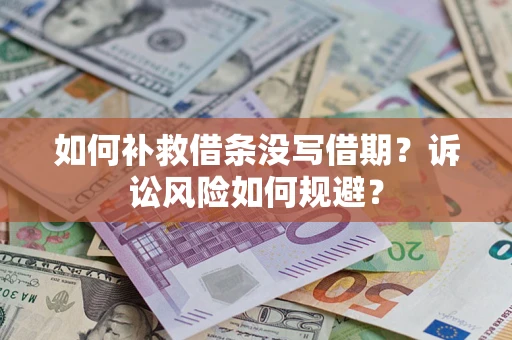 济南如何补救借条没写借期？诉讼风险如何规避？