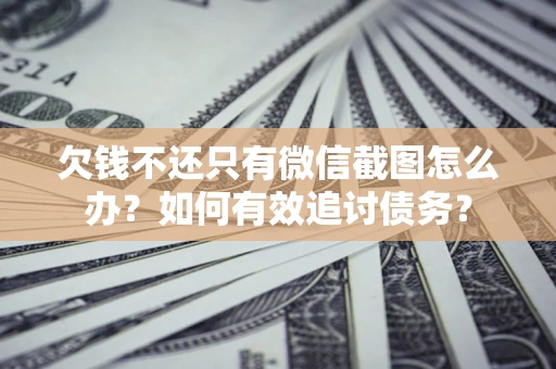济南欠钱不还只有微信截图怎么办？如何有效追讨债务？