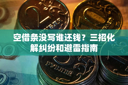 济南空借条没写谁还钱？三招化解纠纷和避雷指南