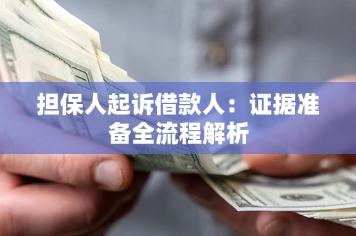 济南担保人起诉借款人：证据准备全流程解析