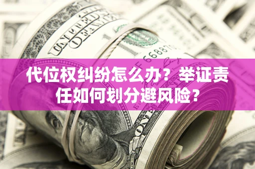 济南代位权纠纷怎么办？举证责任如何划分避风险？