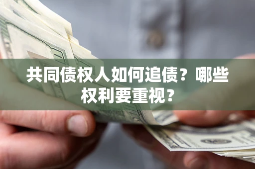济南共同债权人如何追债？哪些权利要重视？