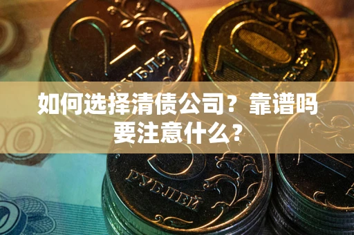 济南如何选择清债公司？靠谱吗要注意什么？