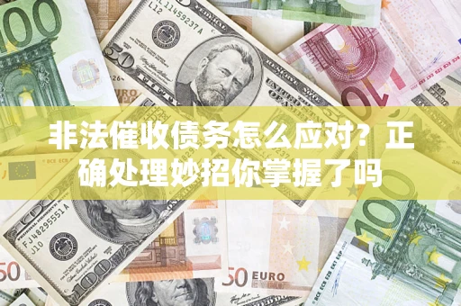 济南非法催收债务怎么应对？正确处理妙招你掌握了吗