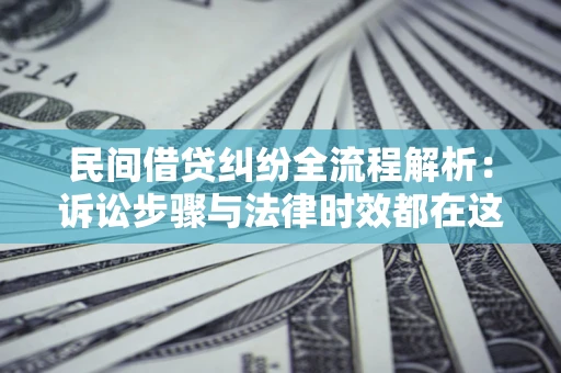 济南民间借贷纠纷全流程解析：诉讼步骤与法律时效都在这儿了