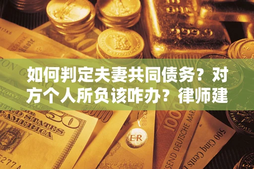 济南如何判定夫妻共同债务？对方个人所负该咋办？律师建议