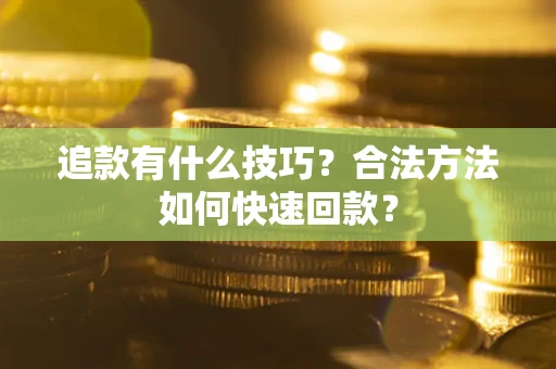 济南追款有什么技巧？合法方法如何快速回款？