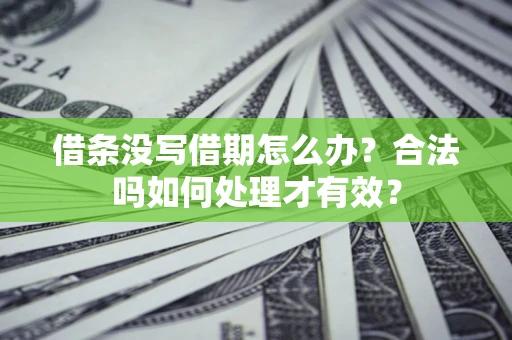 济南借条没写借期怎么办？合法吗如何处理才有效？