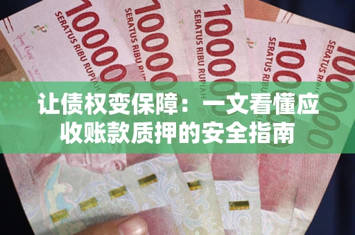 济南让债权变保障：一文看懂应收账款质押的安全指南