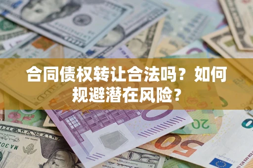 济南合同债权转让合法吗?如何规避潜在风险? 济南合同债权转让合法吗?如何规避潜在风险?